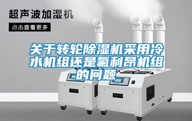 關於轉輪91看片软件大全采用冷水機組還是氟利昂機組的問題