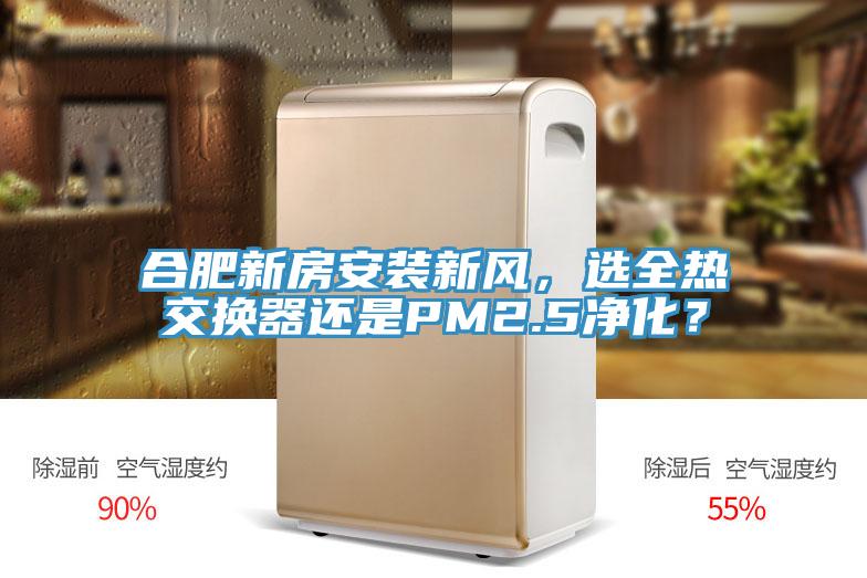 合肥新房安裝新風，選全熱交換器還是PM2.5淨化？