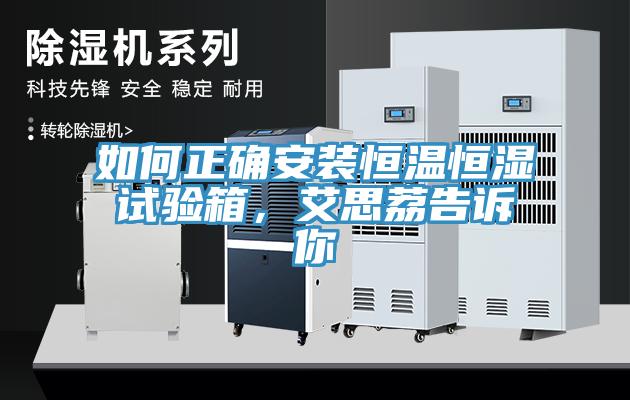 如何正確安裝恒溫恒濕試驗箱，艾思荔告訴你