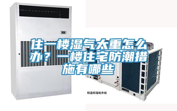 住一樓濕氣太重怎麽辦？一樓住宅防潮措施有哪些
