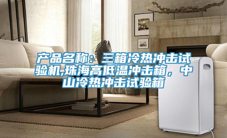 產品名稱：三箱冷熱衝擊試驗機,珠海高低溫衝擊箱，中山冷熱衝擊試驗箱
