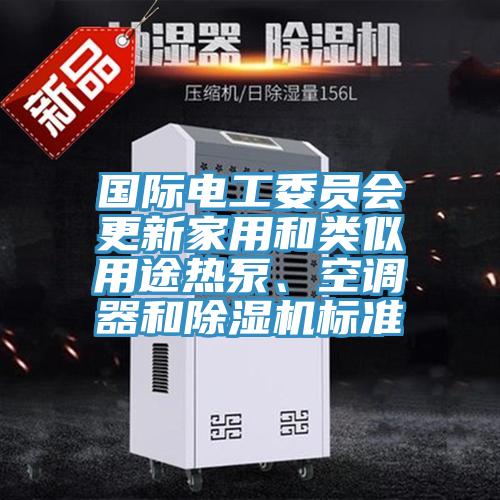 國際電工委員會更新家用和類似用途熱泵、空調器和91看片软件大全標準