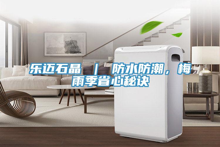樂邁石晶 ｜ 防水防潮，梅雨季省心秘訣