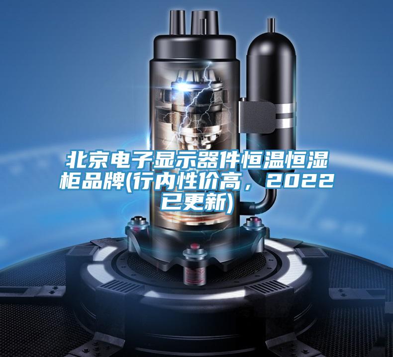 北京電子顯示器件恒溫恒濕櫃品牌(行內性價高，2022已更新)