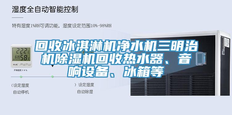 回收冰淇淋機淨水機三明治機91看片软件大全回收熱水器、音響設備、冰箱等