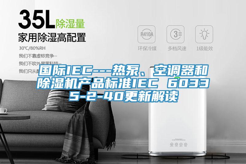 國際IEC---熱泵、空調器和91看片软件大全產品標準IEC 60335-2-40更新解讀