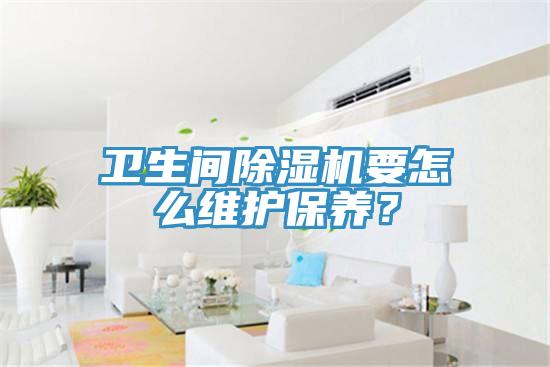 衛生間91看片软件大全要怎麽維護保養？