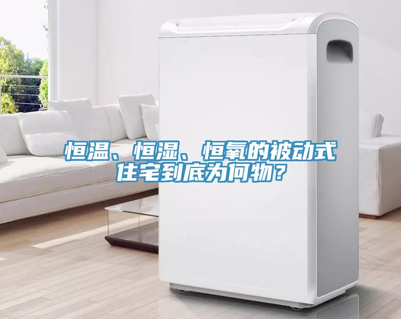 恒溫、恒濕、恒氧的被動式住宅到底為何物？