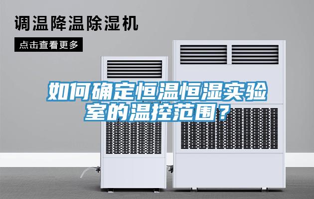 如何確定恒溫恒濕實驗室的溫控範圍？