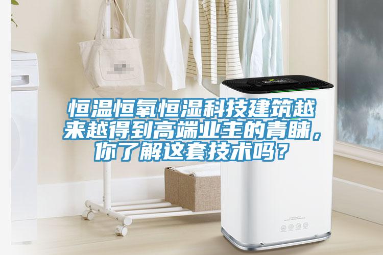 恒溫恒氧恒濕科技建築越來越得到高端業主的青睞，你了解這套技術嗎？