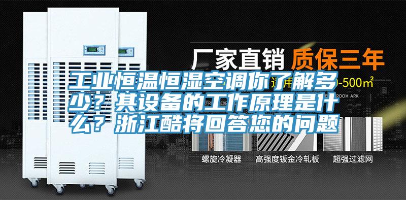 工業恒溫恒濕空調你了解多少？其設備的工作原理是什麽？浙江酷將回答您的問題