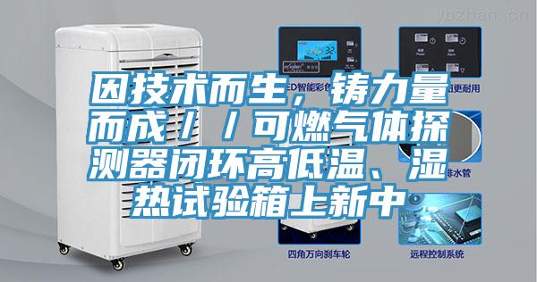 因技術而生，鑄力量而成／／可燃氣體探測器閉環高低溫、濕熱試驗箱上新中