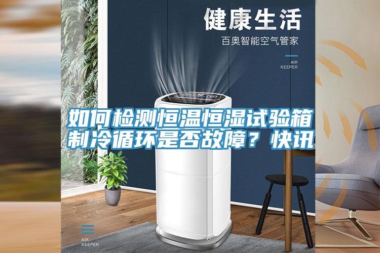 如何檢測恒溫恒濕試驗箱製冷循環是否故障？快訊