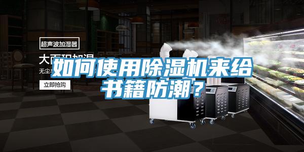 如何使用91看片软件大全來給書籍防潮？