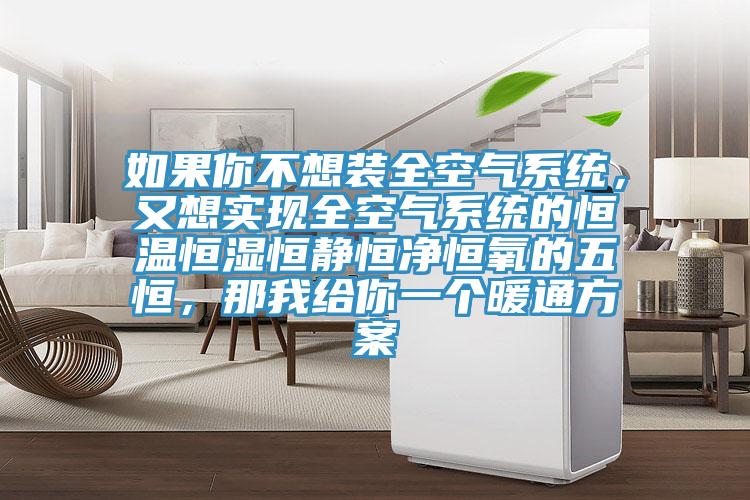 如果你不想裝全空氣係統，又想實現全空氣係統的恒溫恒濕恒靜恒淨恒氧的五恒，那我給你一個暖通方案