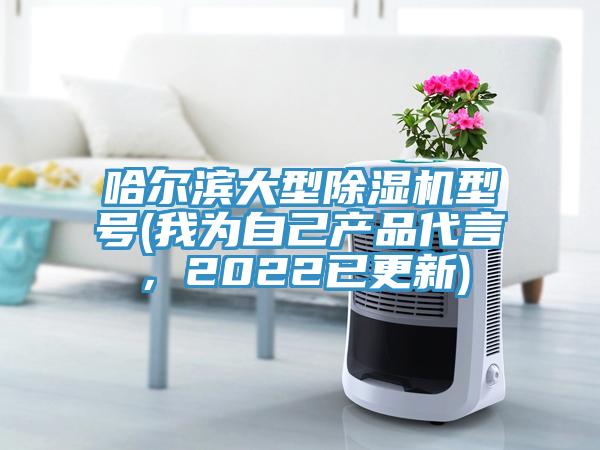 哈爾濱大型91看片软件大全型號(我為自己產品代言，2022已更新)