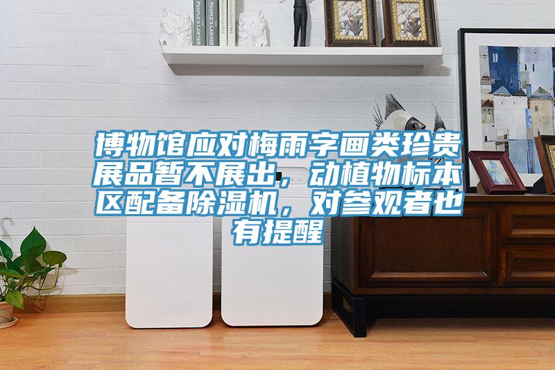 博物館應對梅雨字畫類珍貴展品暫不展出，動植物標本區配備91看片软件大全，對參觀者也有提醒