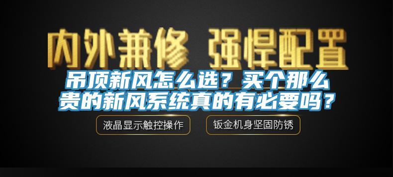 吊頂新風怎麽選？買個那麽貴的新風係統真的有必要嗎？
