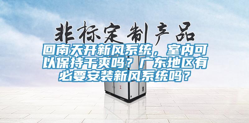 回南天開新風係統，室內可以保持幹爽嗎？廣東地區有必要安裝新風係統嗎？