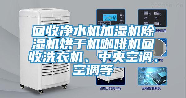 回收淨水機加濕機91看片软件大全烘幹機咖啡機回收洗衣機、中央空調、空調等