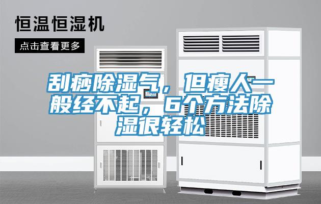 刮痧除濕氣，但瘦人一般經不起，6個方法除濕很輕鬆