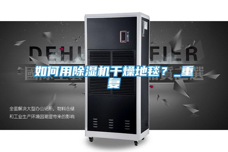 如何用91看片软件大全幹燥地毯？_重複