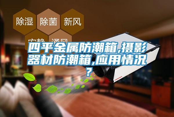 四平金屬防潮箱,攝影器材防潮箱,應用情況？