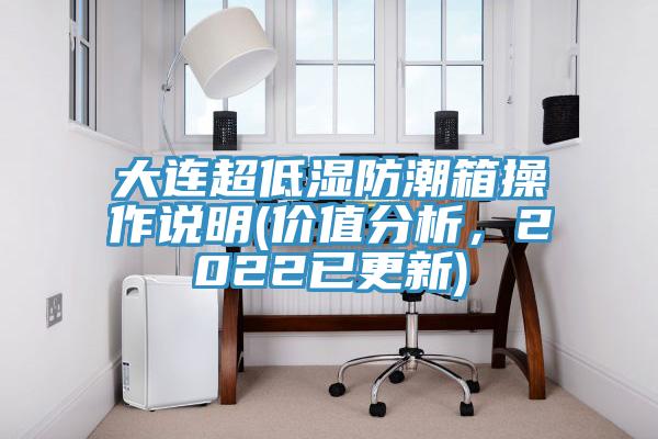 大連超低濕防潮箱操作說明(價值分析，2022已更新)