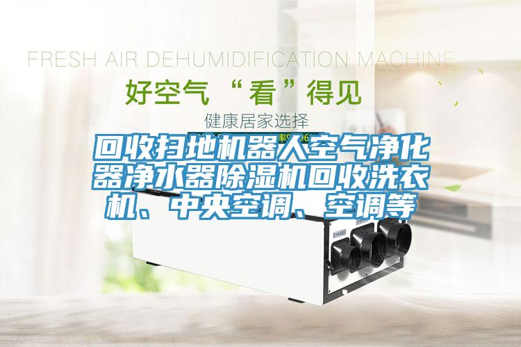 回收掃地機器人空氣淨化器淨水器91看片软件大全回收洗衣機、中央空調、空調等
