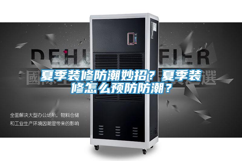 夏季裝修防潮妙招？夏季裝修怎麽預防防潮？