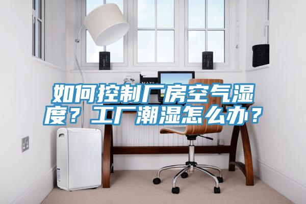 如何控製廠房空氣濕度？工廠潮濕怎麽辦？