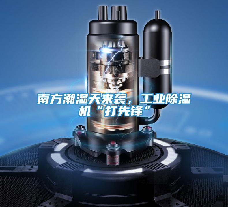 南方潮濕天來襲，工業91看片软件大全“打先鋒”