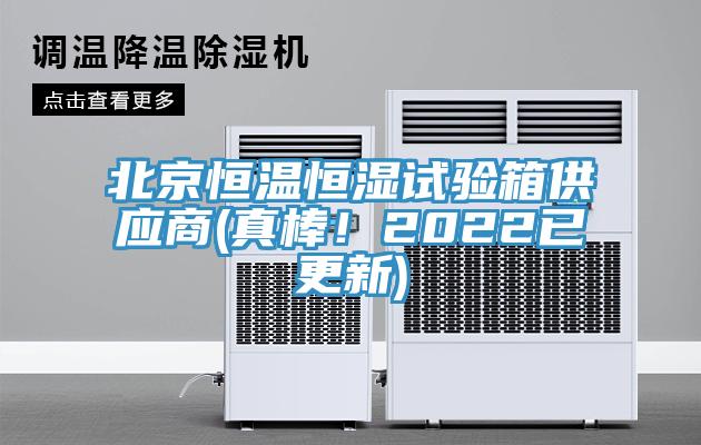 北京恒溫恒濕試驗箱供應商(真棒！2022已更新)