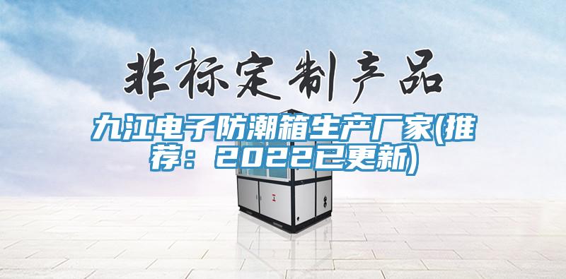 九江電子防潮箱生產廠家(推薦：2022已更新)