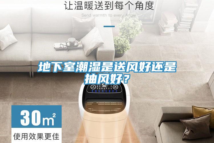 地下室潮濕是送風好還是抽風好？