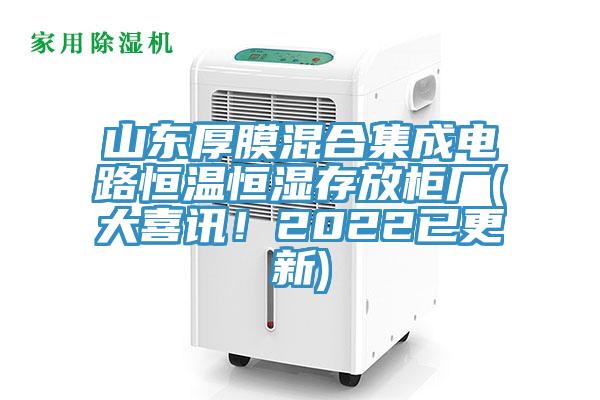山東厚膜混合集成電路恒溫恒濕存放櫃廠(大喜訊！2022已更新)