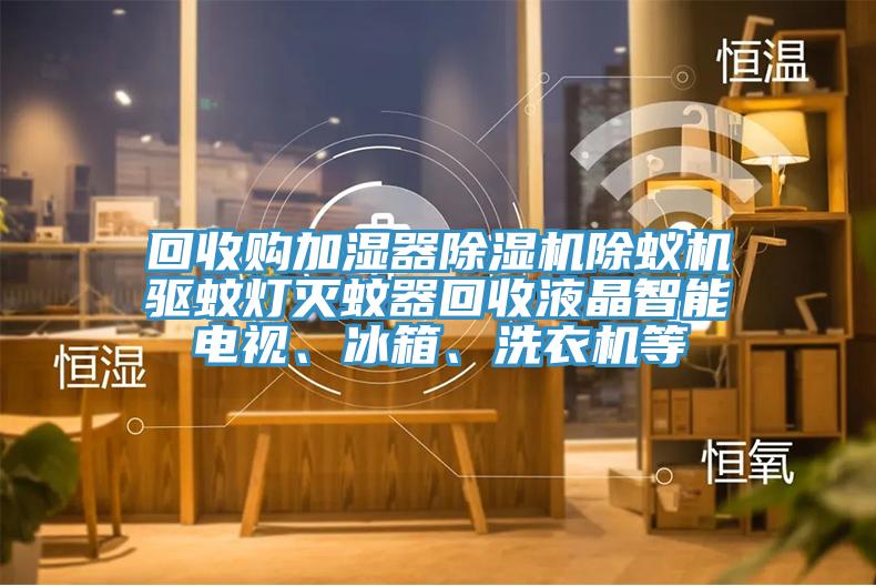 回收購加濕器91看片软件大全除蟻機驅蚊燈滅蚊器回收液晶智能電視、冰箱、洗衣機等