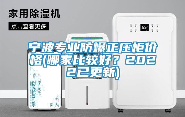 寧波專業防爆正壓櫃價格(哪家比較好？2022已更新)