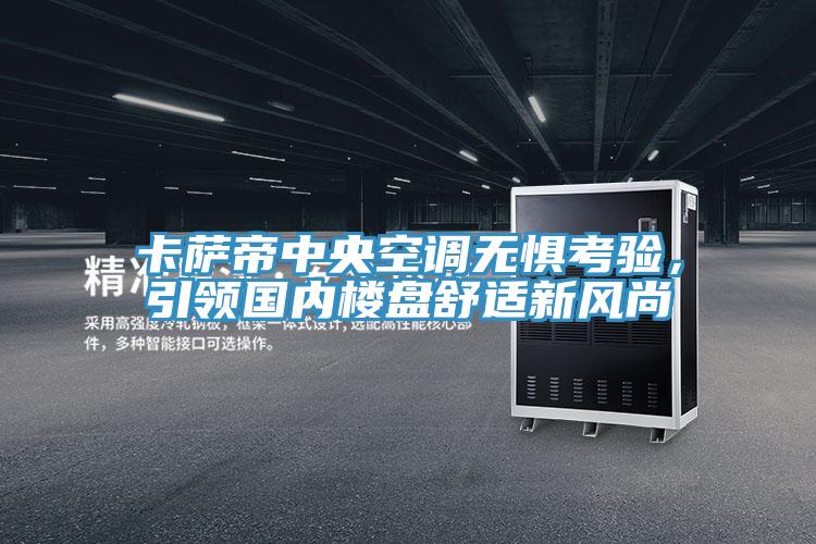 卡薩帝中央空調無懼考驗，引領國內樓盤舒適新風尚