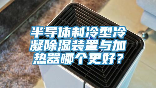 半導體製冷型冷凝除濕裝置與加熱器哪個更好？