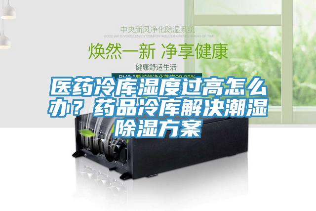 醫藥冷庫濕度過高怎麽辦？藥品冷庫解決潮濕除濕方案