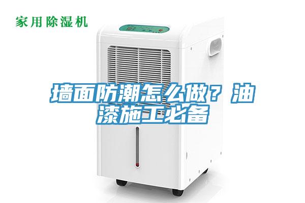 牆麵防潮怎麽做？油漆施工必備