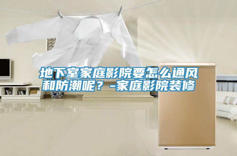 地下室家庭影院要怎麽通風和防潮呢？-家庭影院裝修