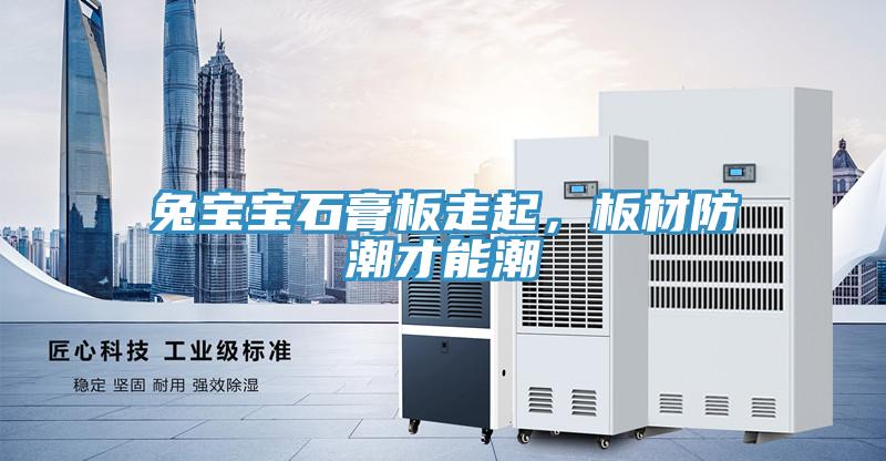 兔寶寶石膏板走起，板材防潮才能潮