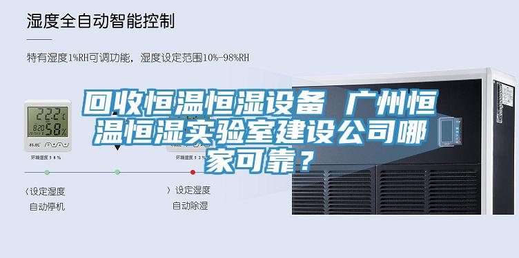 回收恒溫恒濕設備 廣州恒溫恒濕實驗室建設公司哪家可靠？