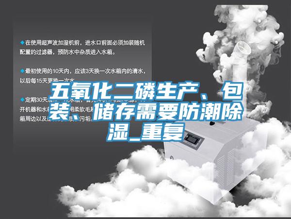 五氧化二磷生產、包裝、儲存需要防潮除濕_重複