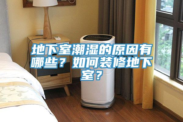 地下室潮濕的原因有哪些？如何裝修地下室？