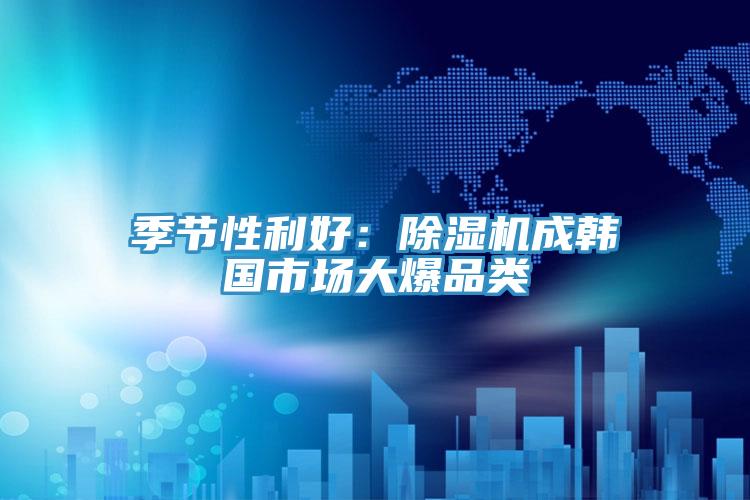 季節性利好：91看片软件大全成韓國市場大爆品類