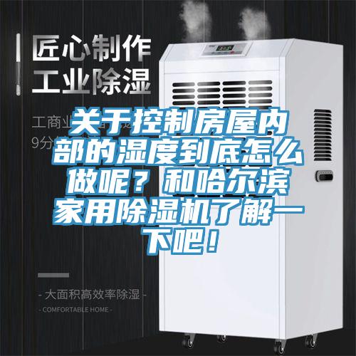 關於控製房屋內部的濕度到底怎麽做呢？和哈爾濱家用91看片软件大全了解一下吧！