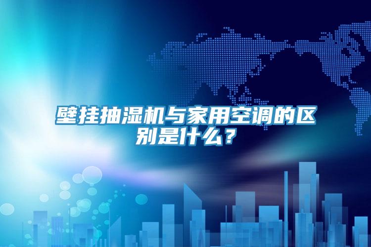壁掛抽濕機與家用空調的區別是什麽？